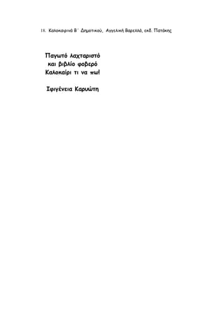 Παγωτό λαχταριστό
και βιβλίο φοβερό
Καλοκαίρι τι να πω!
Ιφιγένεια Καρυώτη
18. Καλοκαιρινά Β΄ Δημοτικού, Αγγελική Βαρελλά, εκδ. Πατάκης
 