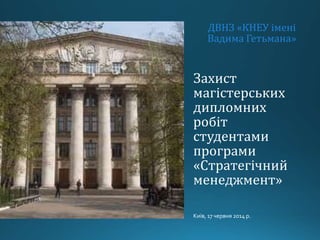 Захист
магістерських
дипломних
робіт
студентами
програми
«Стратегічний
менеджмент»
Київ, 17 червня 2014 р.
ДВНЗ «КНЕУ імен...