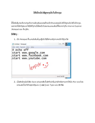 ວິທິເປີດເວັບໄຊ້ຫຼາຍໆເວັບໃນຄິກດຽວ
ມື້ນີື້ຂອ້ຍສິມາອະທິບາຍກ່ຽວກັບການເຮັດແຟ້ມແບທຊທີີ່ຈະເປິດຈານວນຂອງເວັບໄຊ້ໃດ້ຫຼາຍເວັບໄຊ້ໃນຄິກດຽວ,
ນອກຈາກນີື້ເຮົາຍັງສາມາດໃຊ້ວິທີດັີ່ງກ່າວນີື້ເພີ່ອເປິດໂປຣແກຣມຄອມພິວເຕີື້ທີີ່ແຕກຕ່າງກັນ Internet Explorer
,Notepad ແລະ ອີ່ນໆອິກ.
ວິທີສ້າງ :
1. ເປິດ Notepad ຂື້ນມາແລ້ວພິມຂື້ມູນຫຼເວັບໃຊ້ທີີ່ທ່ານຕອ້ງການຈະເປິດໃຊ້ງານໃສ່
2. ເມ່ີ່ອສາເລັດແລ້ວກີ່ເສັບ Save ແຕ່ເວລາເສັບນັື້ນສາຄັນຍ່າລມວ່າເຮົາຕອ້ງການຍາກໃຫ້ມັນ Run ແບບໂປຣ
ແກຣມສະນັື້ນຄາທ້າຍສຸດຕອ້ງແມ່ນ: ( .bat ) ແລະ Type ແມ່ນ All file
 