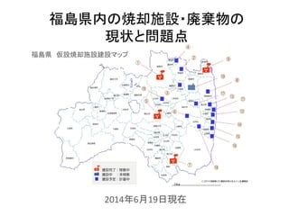 福島県内の焼却施設・廃棄物の
現状と問題点
2014年6月19日現在
福島県 仮設焼却施設建設マップ
 