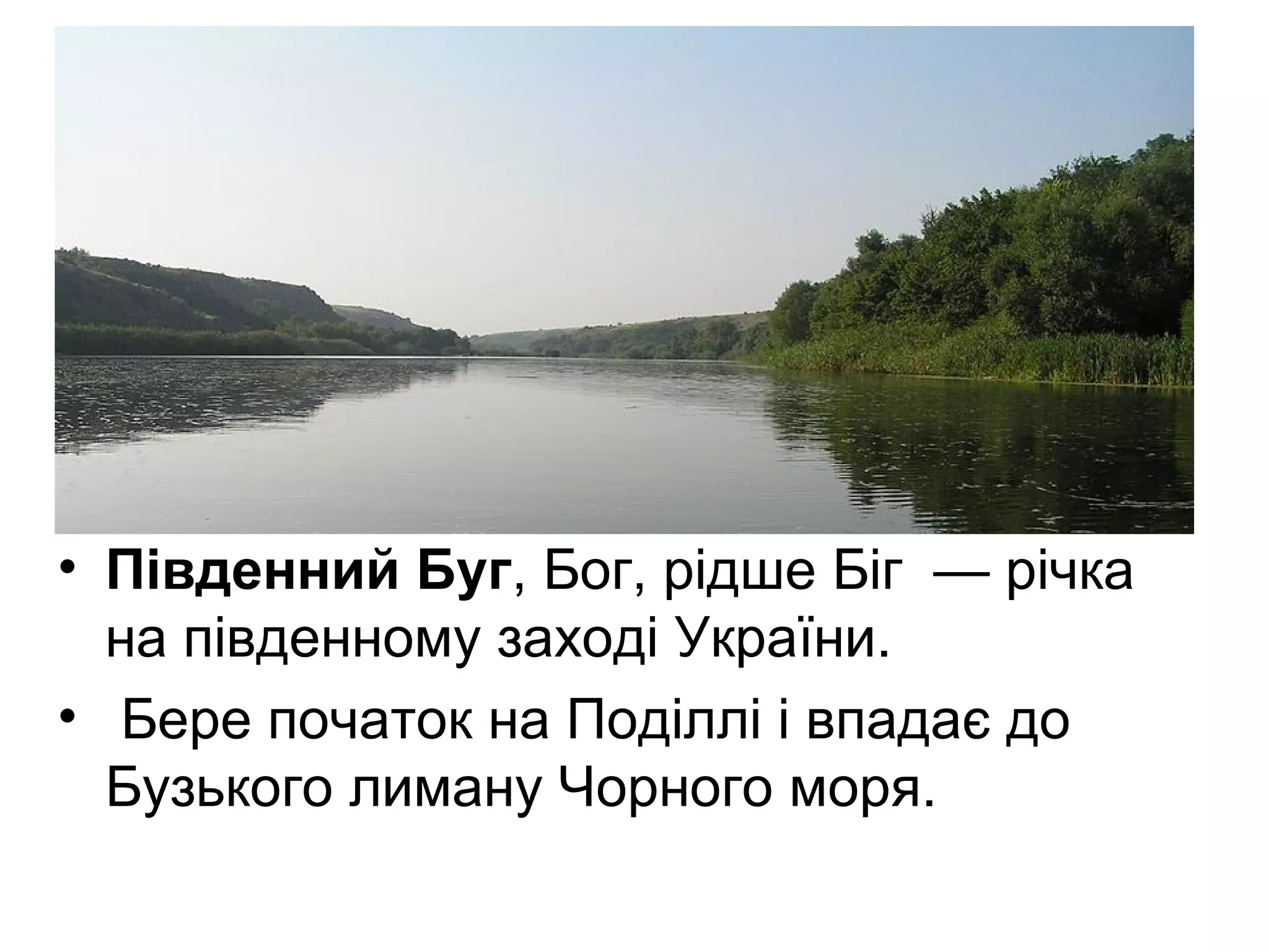 • Південний Буг, Бог, рідше Біг — річка
на південному заході України.
• Бере початок на Поділлі і впадає до
Бузького лиману Чорного моря.
 