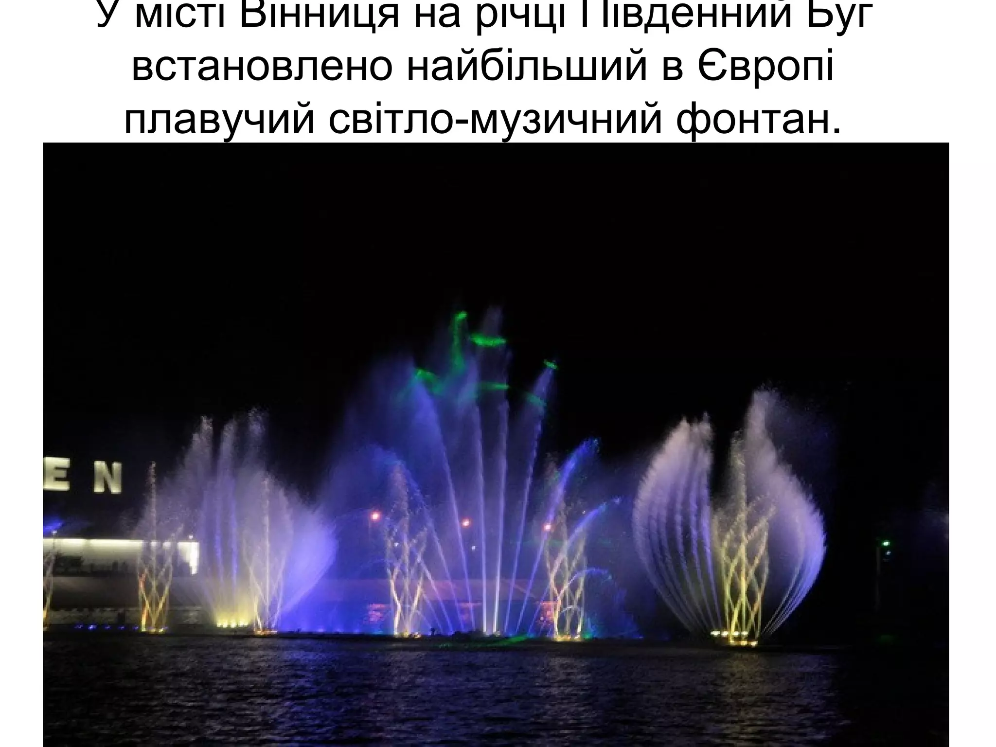 У місті Вінниця на річці Південний Буг
встановлено найбільший в Європі
плавучий світло-музичний фонтан.
 