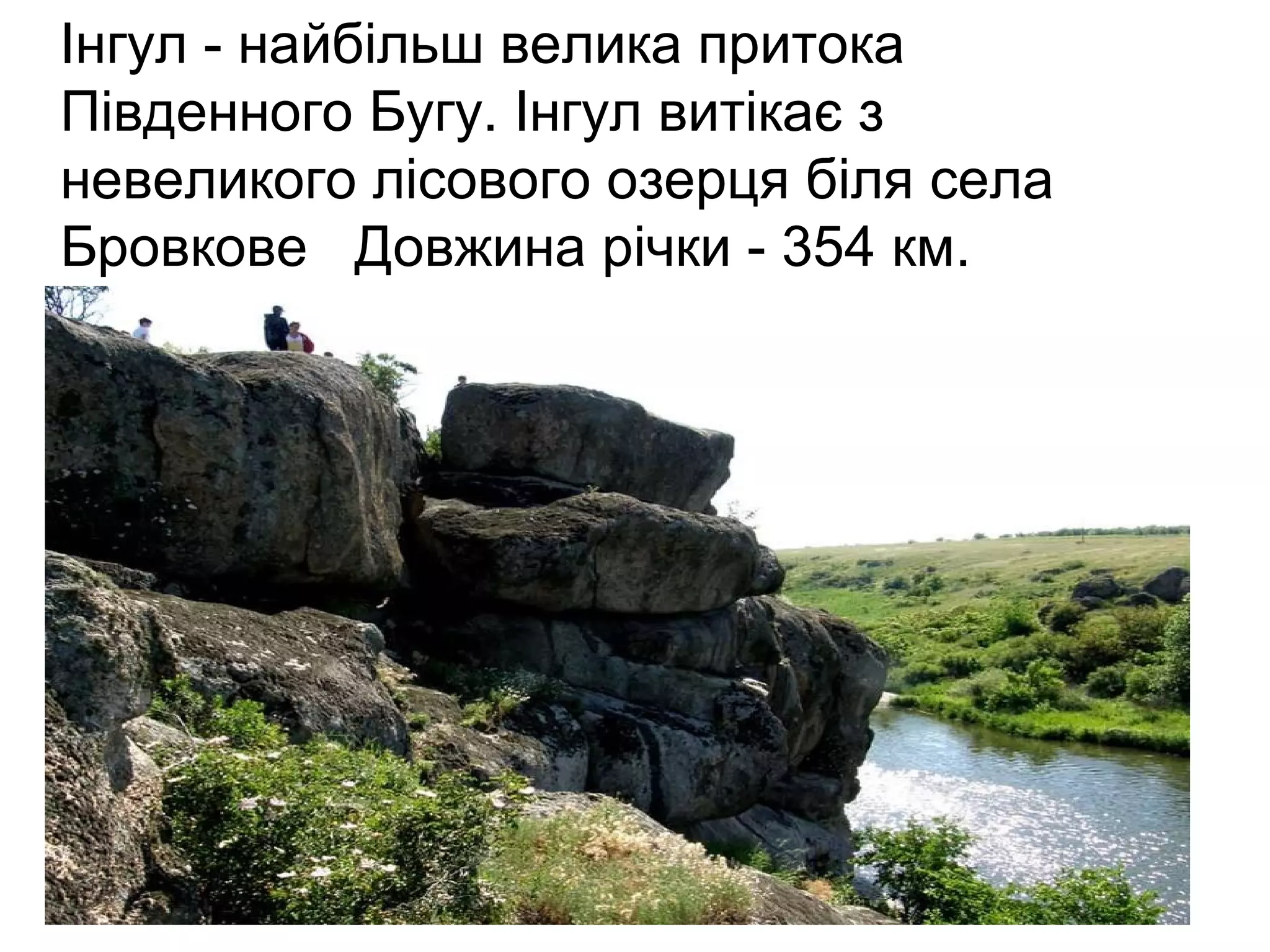 Інгул - найбільш велика притока
Південного Бугу. Інгул витікає з
невеликого лісового озерця біля села
Бровкове Довжина річки - 354 км.
 