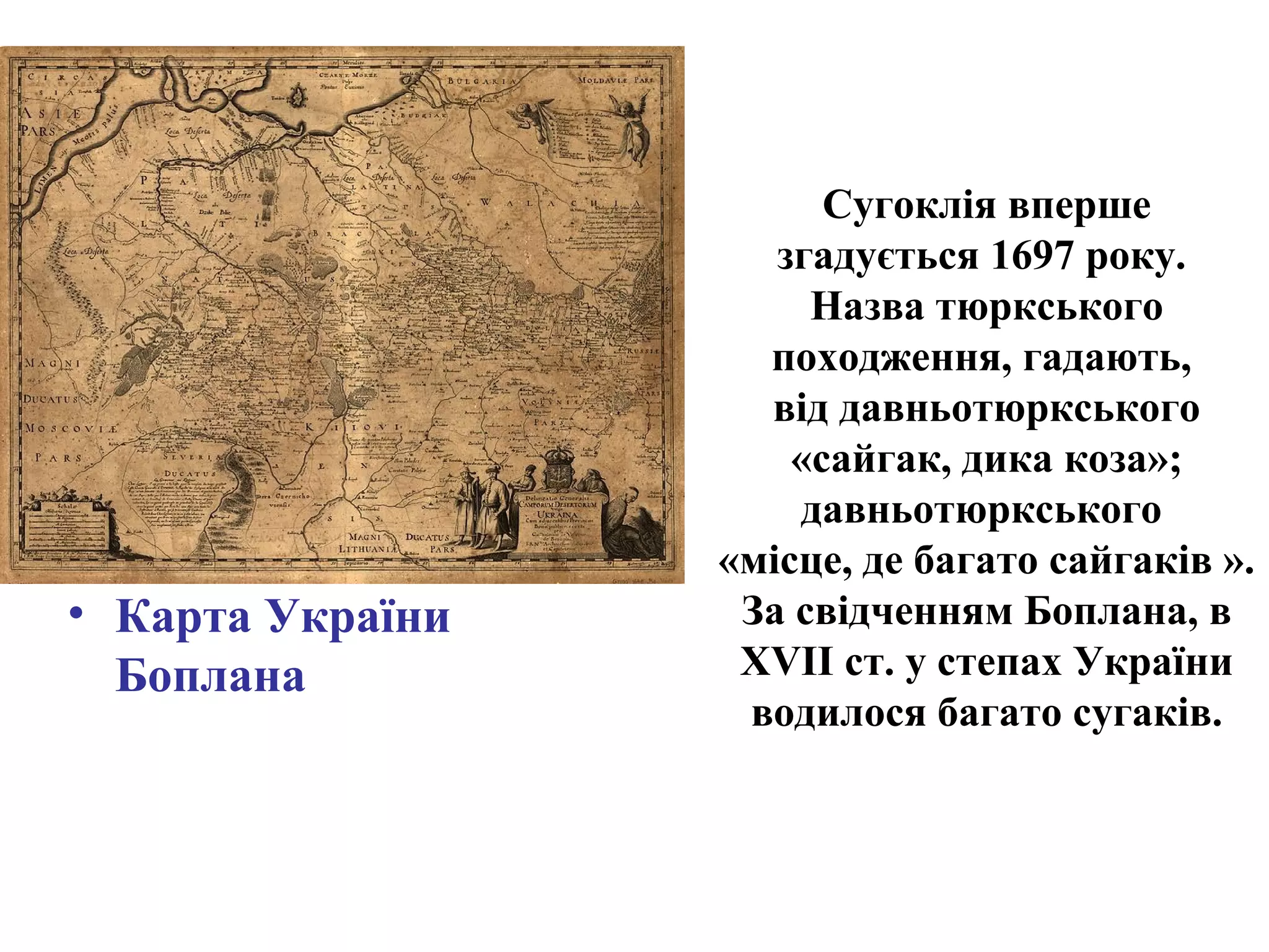Сугоклія вперше
згадується 1697 року.
Назва тюркського
походження, гадають,
від давньотюркського
«сайгак, дика коза»;
давньотюркського
«місце, де багато сайгаків ».
За свідченням Боплана, в
XVII ст. у степах України
водилося багато сугаків.
• Карта України
Боплана
 