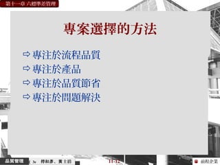 前程企業
第十一章 六標準差管理
傅和 、 士滔彥 黃 11-12（ 3e
專案選擇的方法
專注於流程品質
專注於產品
專注於品質節省
專注於問題解決
 