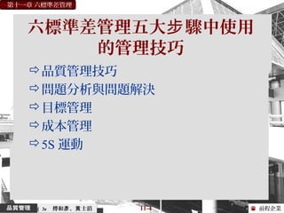 前程企業
第十一章 六標準差管理
傅和 、 士滔彥 黃 11-4（ 3e
六標準差管理五大 驟中使用步
的管理技巧
品質管理技巧
問題分析與問題解決
目標管理
成本管理
5S 運動
 