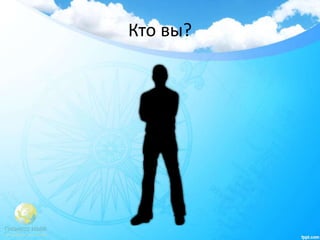 Кто вы?
 