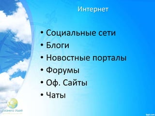 Интернет
• Социальные сети
• Блоги
• Новостные порталы
• Форумы
• Оф. Сайты
• Чаты
 
