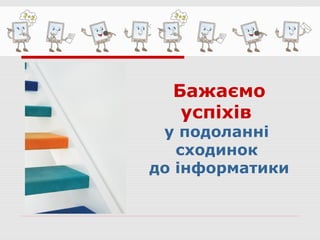Бажаємо
успіхів
у подоланні
сходинок
до інформатики
 