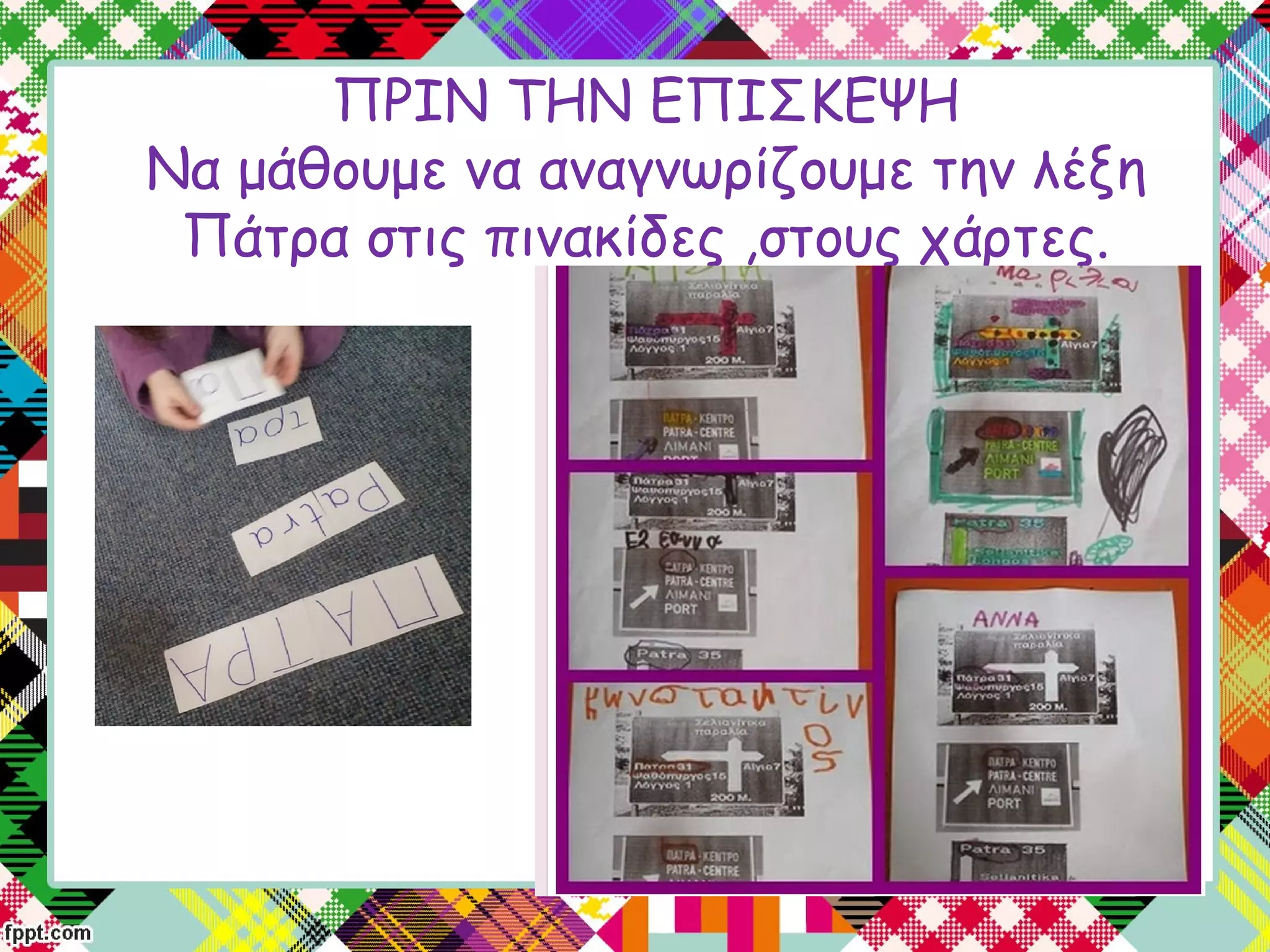 ΠΡΙΝ ΤΗΝ ΕΠΙΣΚΕΨΗ
Να μάθουμε να αναγνωρίζουμε την λέξη
Πάτρα στις πινακίδες ,στους χάρτες.
 