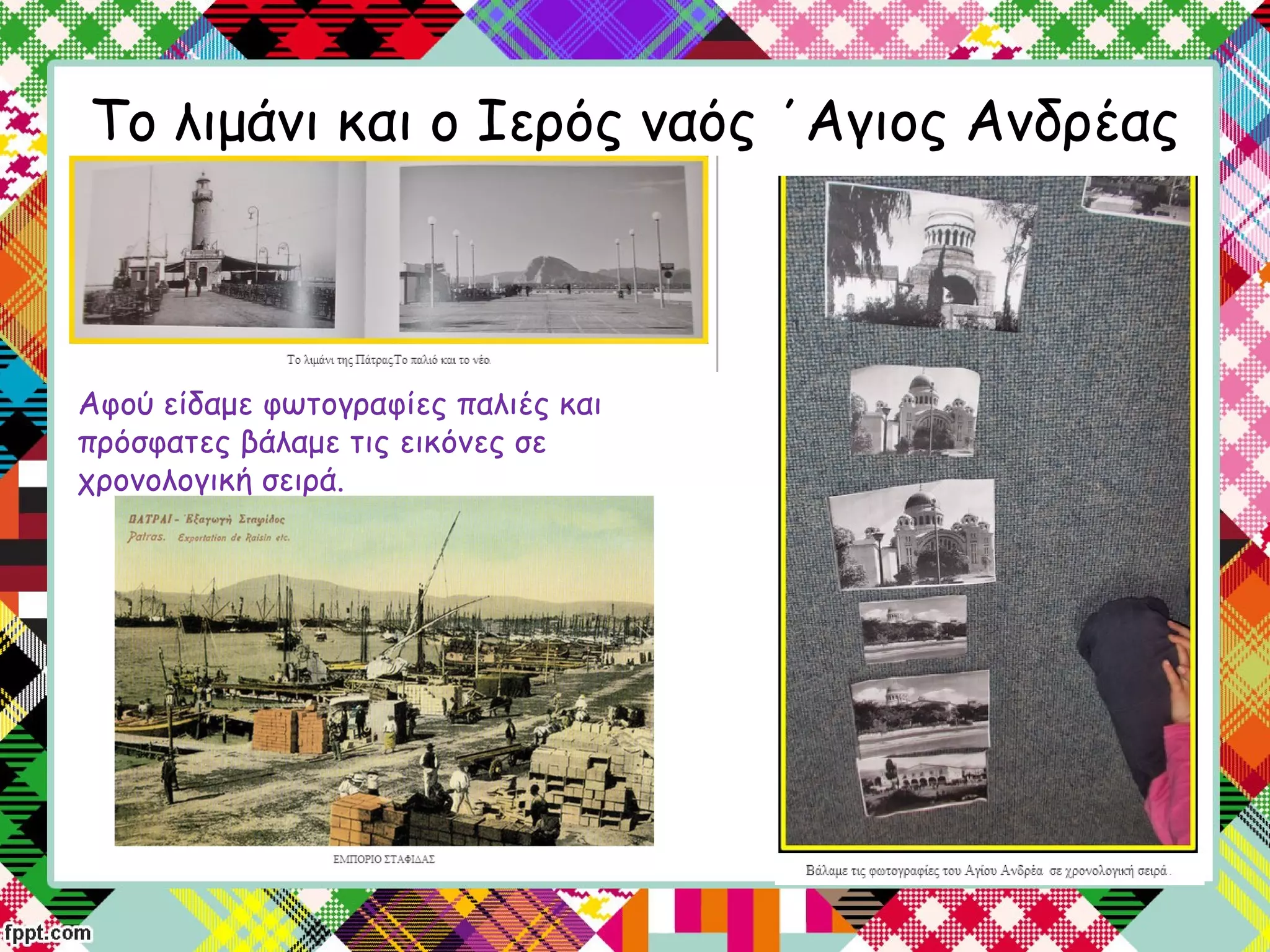 Το λιμάνι και ο Ιερός ναός ΄Αγιος Ανδρέας
Αφού είδαμε φωτογραφίες παλιές και
πρόσφατες βάλαμε τις εικόνες σε
χρονολογική σειρά.
 