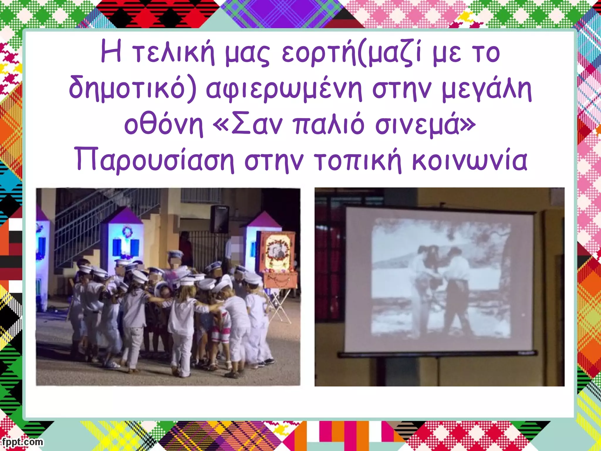 Η τελική μας εορτή(μαζί με το
δημοτικό) αφιερωμένη στην μεγάλη
οθόνη «Σαν παλιό σινεμά»
Παρουσίαση στην τοπική κοινωνία
 