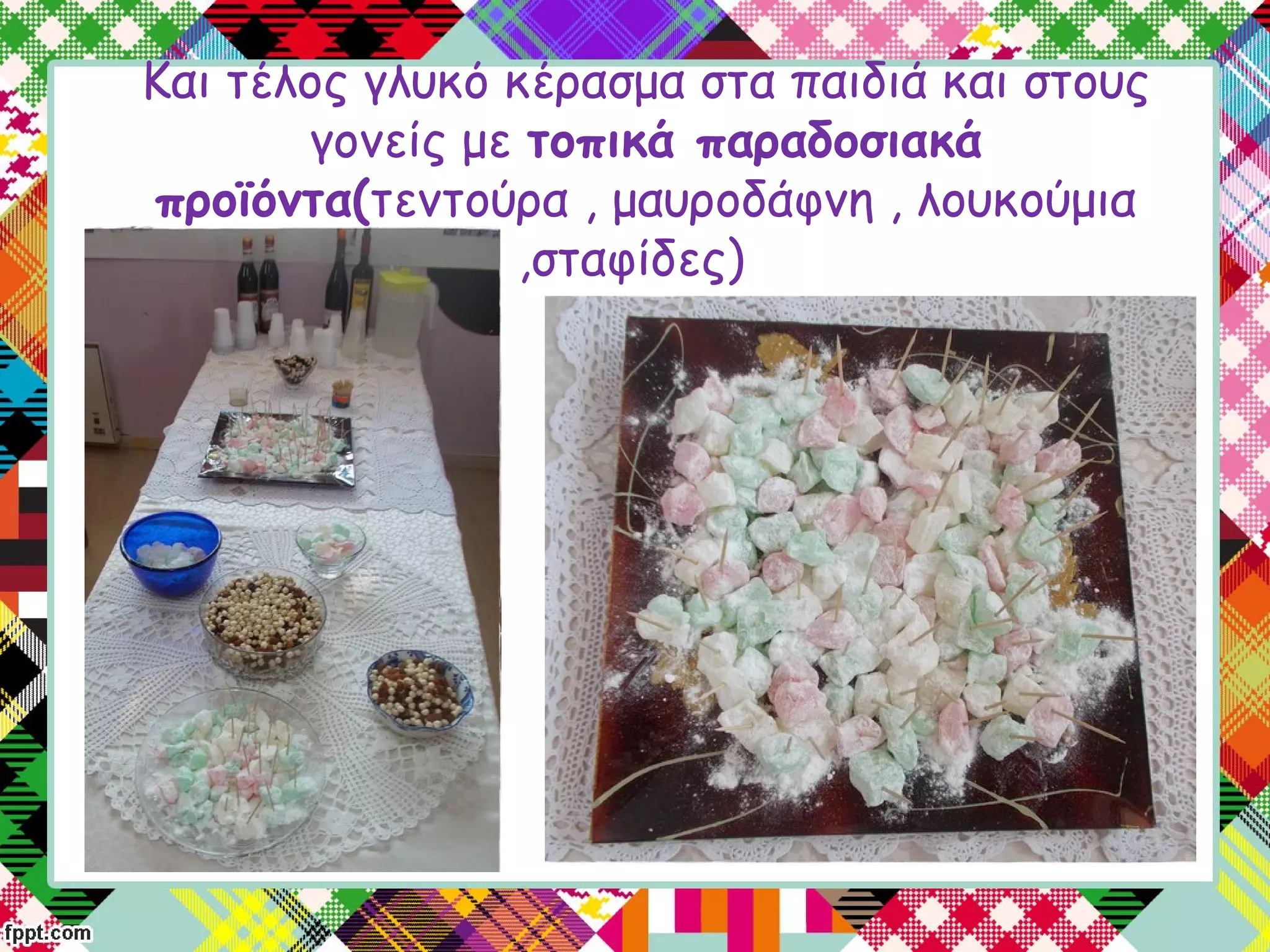 Και τέλος γλυκό κέρασμα στα παιδιά και στους
γονείς με τοπικά παραδοσιακά
προϊόντα(τεντούρα , μαυροδάφνη , λουκούμια
,σταφίδες)
 