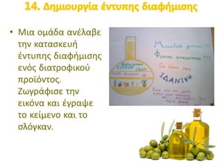 • Μια ομάδα ανέλαβε
την κατασκευή
έντυπης διαφήμισης
ενός διατροφικού
προϊόντος.
Ζωγράφισε την
εικόνα και έγραψε
το κείμενο και το
σλόγκαν.
 