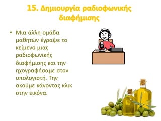 • Μια άλλη ομάδα
μαθητών έγραψε το
κείμενο μιας
ραδιοφωνικής
διαφήμισης και την
ηχογραφήσαμε στον
υπολογιστή. Την
ακούμε κάνοντας κλικ
στην εικόνα.
 