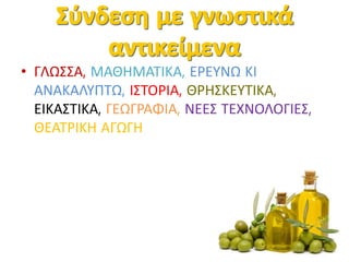 • ΓΛΩΣΣΑ, ΜΑΘΗΜΑΤΙΚΑ, ΕΡΕΥΝΩ ΚΙ
ΑΝΑΚΑΛΥΠΤΩ, ΙΣΤΟΡΙΑ, ΘΡΗΣΚΕΥΤΙΚΑ,
ΕΙΚΑΣΤΙΚΑ, ΓΕΩΓΡΑΦΙΑ, ΝΕΕΣ ΤΕΧΝΟΛΟΓΙΕΣ,
ΘΕΑΤΡΙΚΗ ΑΓΩΓΗ
 