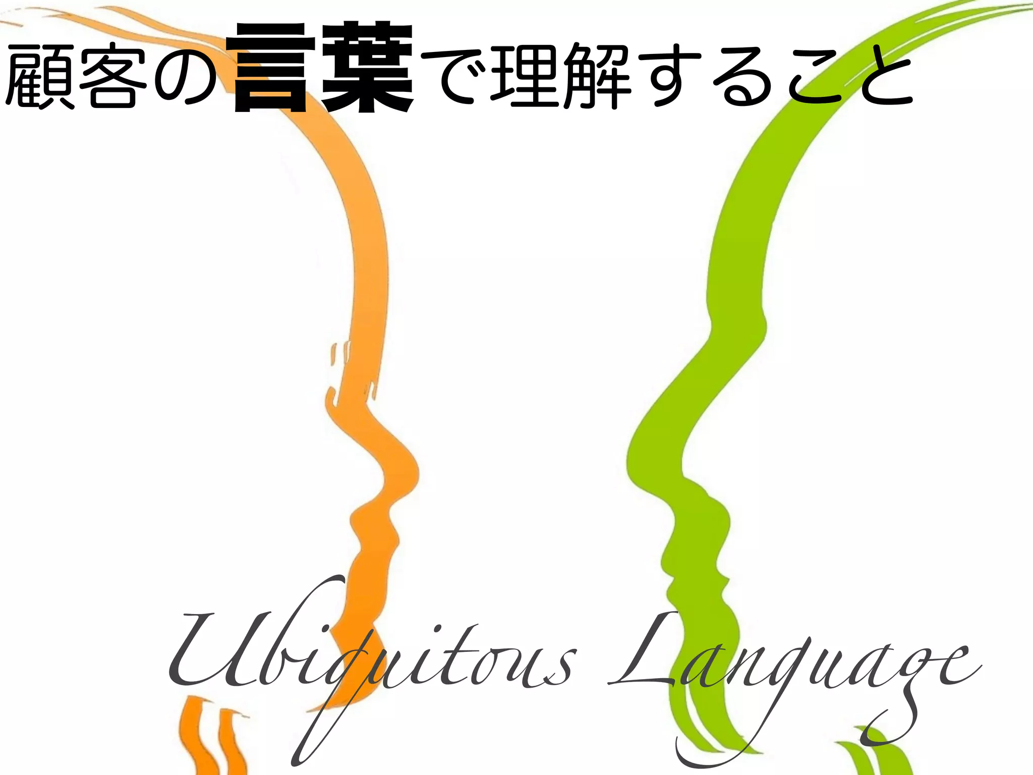 顧客の言葉で理解すること
Ubiquit!s Langua"
 