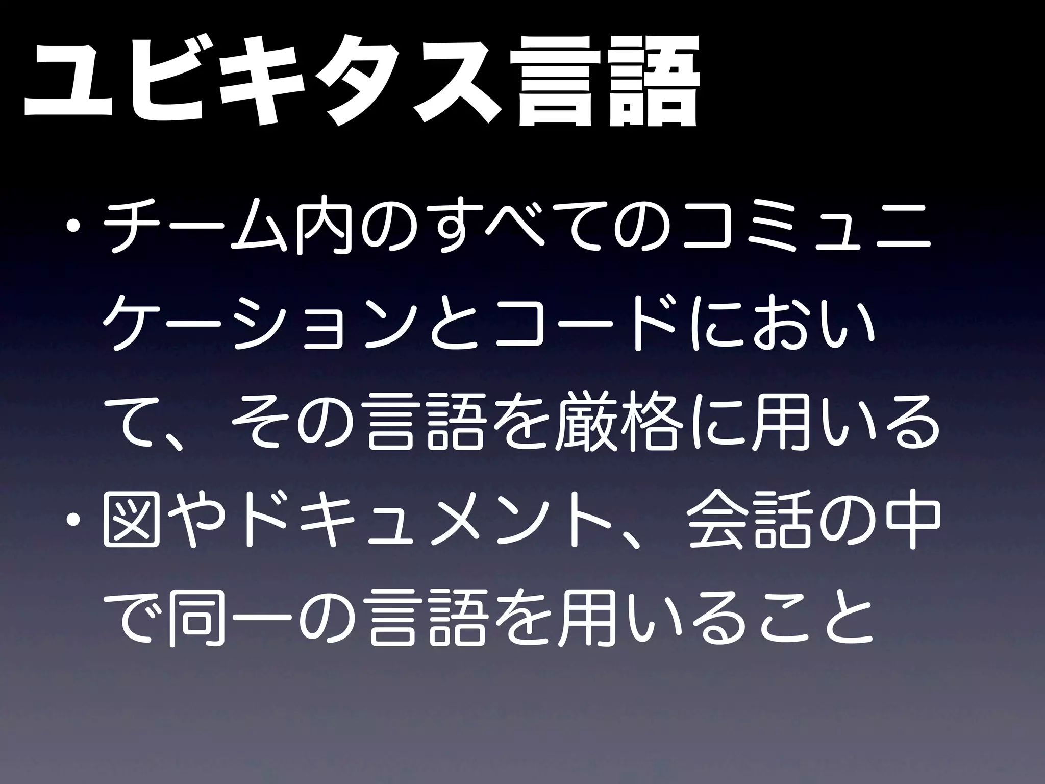 ユビキタス言語
•チーム内のすべてのコミュニ
ケーションとコードにおい
て、その言語を厳格に用いる
•図やドキュメント、会話の中
で同一の言語を用いること
 