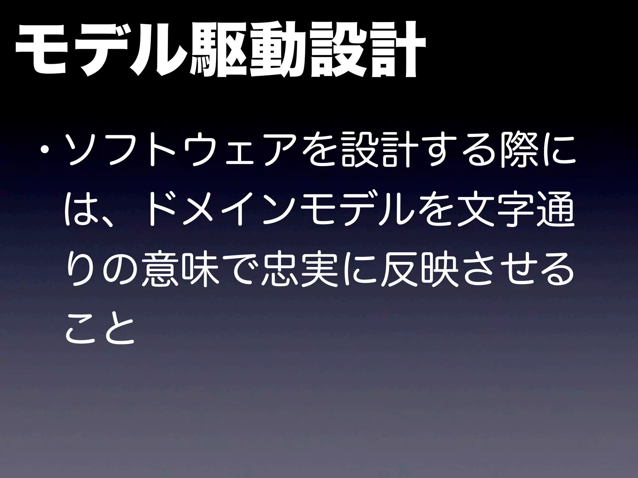 モデル駆動設計
•ソフトウェアを設計する際に
は、ドメインモデルを文字通
りの意味で忠実に反映させる
こと
 