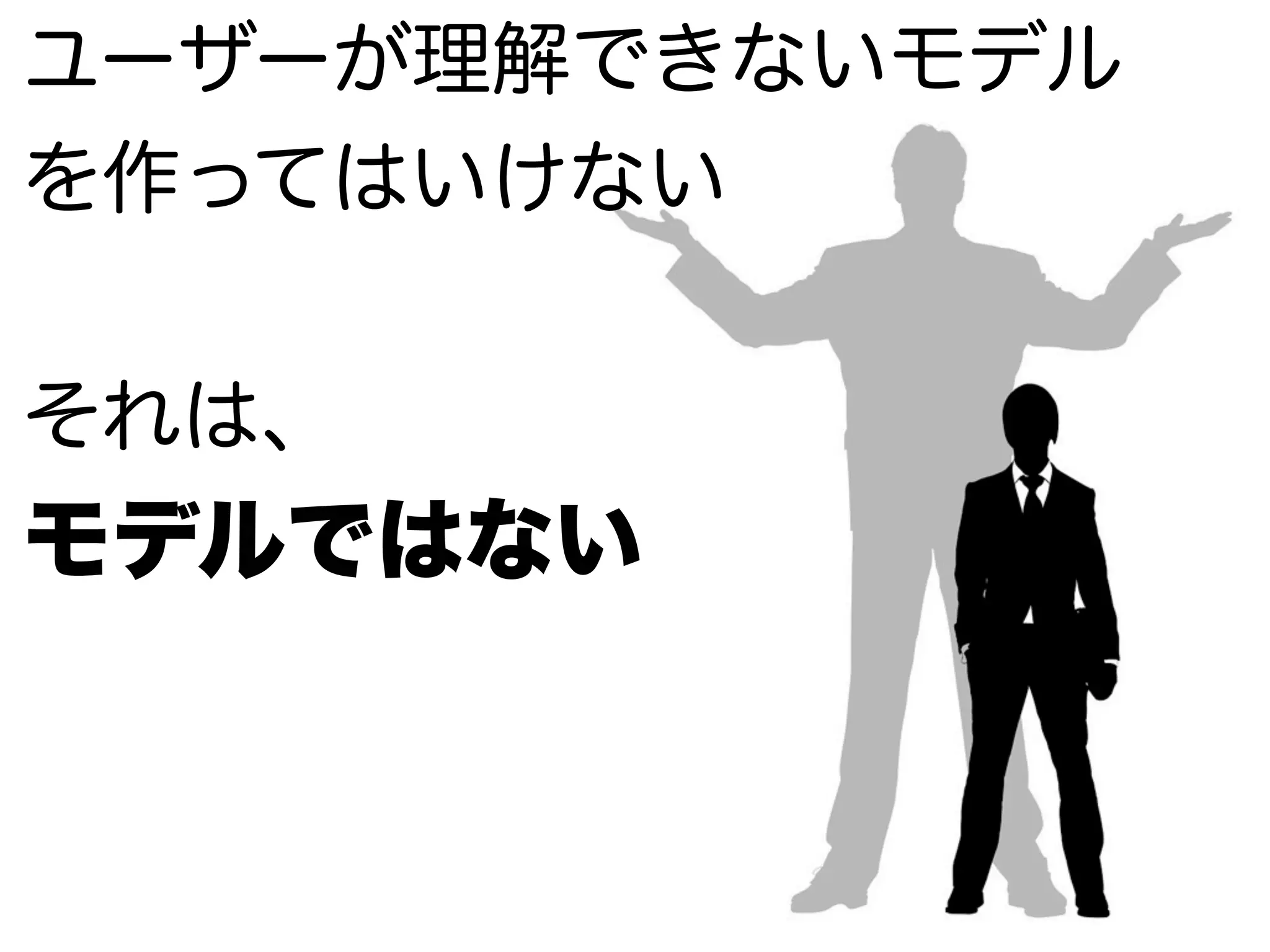 ユーザーが理解できないモデル
を作ってはいけない
それは、
モデルではない
 