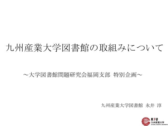 大図研福岡支部企画 九州産業大学図書館の取組みについて 永井 淳 大図研福岡支部企画 九州産業大学図書館の取組みについて 永井 淳