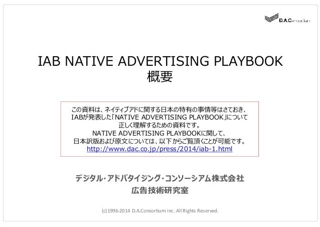 IAB NATIVE ADVERTISING PLAYBOOK
概要
デジタル・アドバタイジング・コンソーシアム株式会社
広告技術研究室
(c)1996-2014 D.A.Consortium inc. All Rights Reserved....