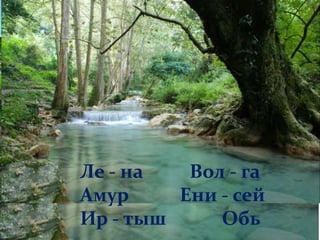 Ле - на Вол - га
Амур Ени - сей
Ир - тыш Обь
 