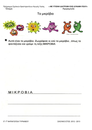 Πξόγξακκα ΢ρνιηθώλ δξαζηεξηνηήησλ Αγσγήο Τγείαο « ΜΕ ΥΓΙΕΙΝΗ ΔΙΑΤΡΟΦΗ ΕΦΩ ΔΥΝΑΜΗ ΠΟΛΥ»
5o
-7ν
ΝΗΠΙΑΓΩΓΔΙΑ ΣΤΡΝΑΒΟΤ ΢ΥΟΛΙΚΟ ΔΣΟ΢: 2012 - 2013
Όλνκα: Ηκεξνκελία:
Σα κηθξόβηα
 