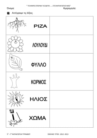‘’ ΣΟ ΜΙΚΡΟ ΢ΠΟΡΑΚΙ ΣΑΞΙΔΕΤΕΙ ….. ΢ΣΟ ΝΘΠΙΑΓΩΓΕΙΟ ΜΑ΢’’
5ο
– 7ο
ΝΘΠΙΑΓΩΓΕΙΑ ΣΤΡΝΑΒΟΤ ΢ΧΟΛΙΚΟ ΖΣΟ΢ : 2012 -2013
Όλνκα: Ηκεξνκελία:
Αληέγξαςε ηηο ιέμεηο
 