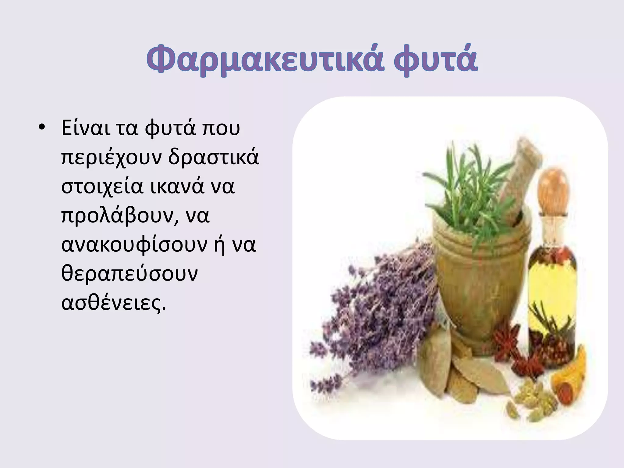 • Είναι τα φυτά που
περιέχουν δραστικά
στοιχεία ικανά να
προλάβουν, να
ανακουφίσουν ή να
θεραπεύσουν
ασθένειες.
 