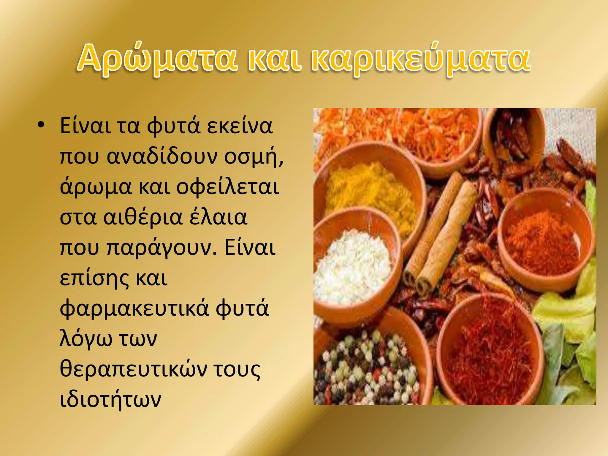 • Είναι τα φυτά εκείνα
που αναδίδουν οσμή,
άρωμα και οφείλεται
στα αιθέρια έλαια
που παράγουν. Είναι
επίσης και
φαρμακευτικά φυτά
λόγω των
θεραπευτικών τους
ιδιοτήτων
 