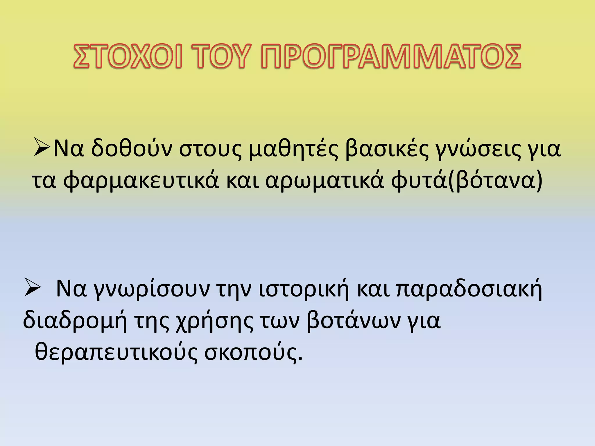Να δοθούν στους μαθητές βασικές γνώσεις για
τα φαρμακευτικά και αρωματικά φυτά(βότανα)
 Να γνωρίσουν την ιστορική και παραδοσιακή
διαδρομή της χρήσης των βοτάνων για
θεραπευτικούς σκοπούς.
 
