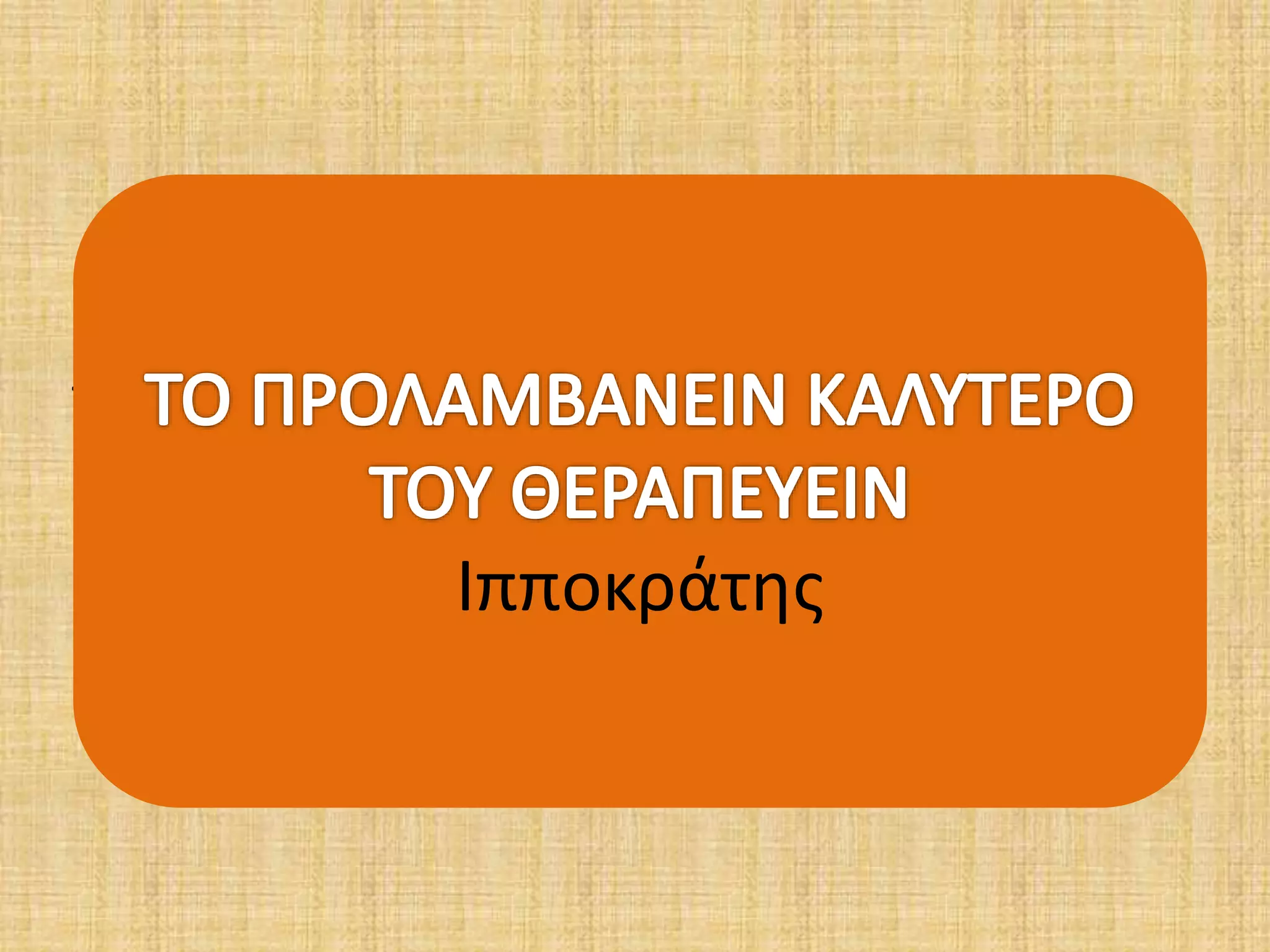 ΤΟ ΠΡΟΛΑΜΒΑΝΕΙΝ ΚΑΛΥΤΕΡΟ ΤΟΥ ΘΕΡΑΠΕΥΕΙΝ
(Ιπποκράτης 460 - 370 π.χ)
Ιπποκράτης
 