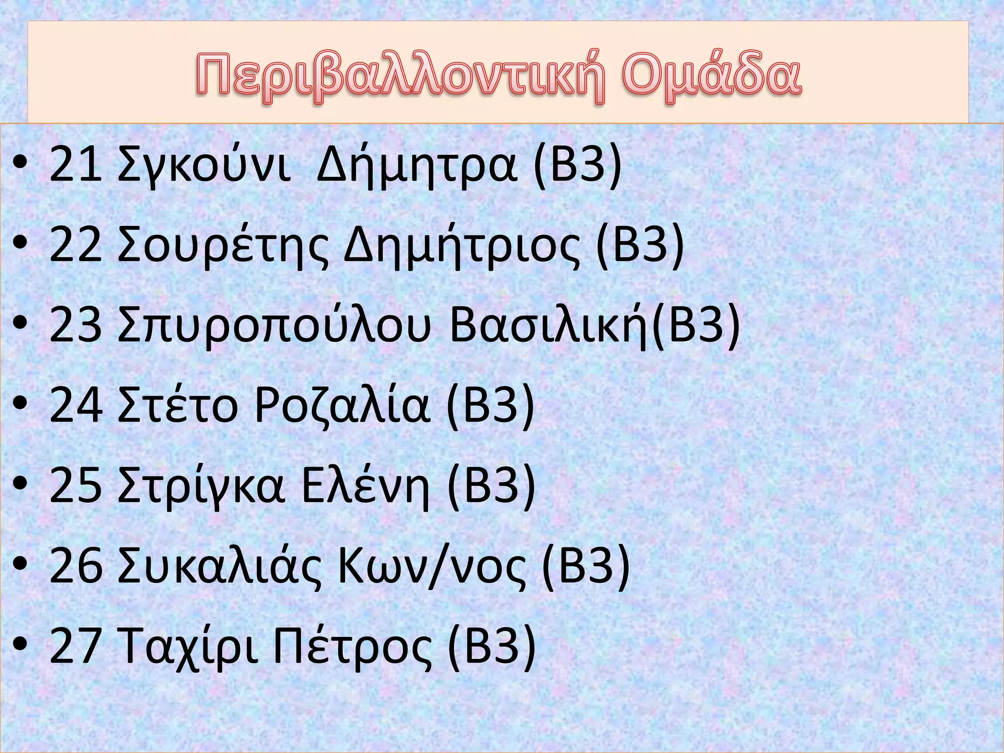 • 21 Σγκούνι Δήμητρα (Β3)
• 22 Σουρέτης Δημήτριος (Β3)
• 23 Σπυροπούλου Βασιλική(Β3)
• 24 Στέτο Ροζαλία (Β3)
• 25 Στρίγκα Ελένη (Β3)
• 26 Συκαλιάς Κων/νος (Β3)
• 27 Ταχίρι Πέτρος (Β3)
 