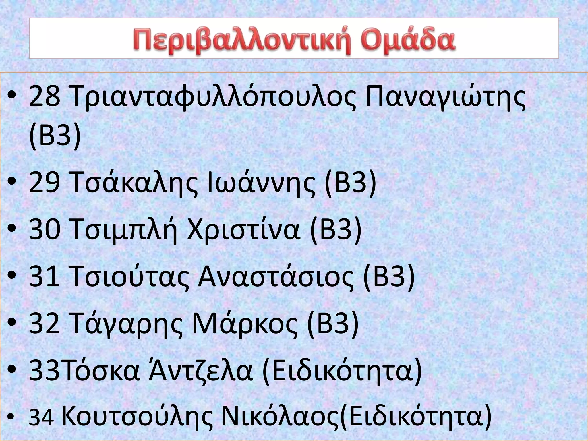 • 28 Τριανταφυλλόπουλος Παναγιώτης
(Β3)
• 29 Τσάκαλης Ιωάννης (Β3)
• 30 Τσιμπλή Χριστίνα (Β3)
• 31 Τσιούτας Αναστάσιος (Β3)
• 32 Τάγαρης Μάρκος (Β3)
• 33Τόσκα Άντζελα (Ειδικότητα)
• 34 Κουτσούλης Νικόλαος(Ειδικότητα)
 