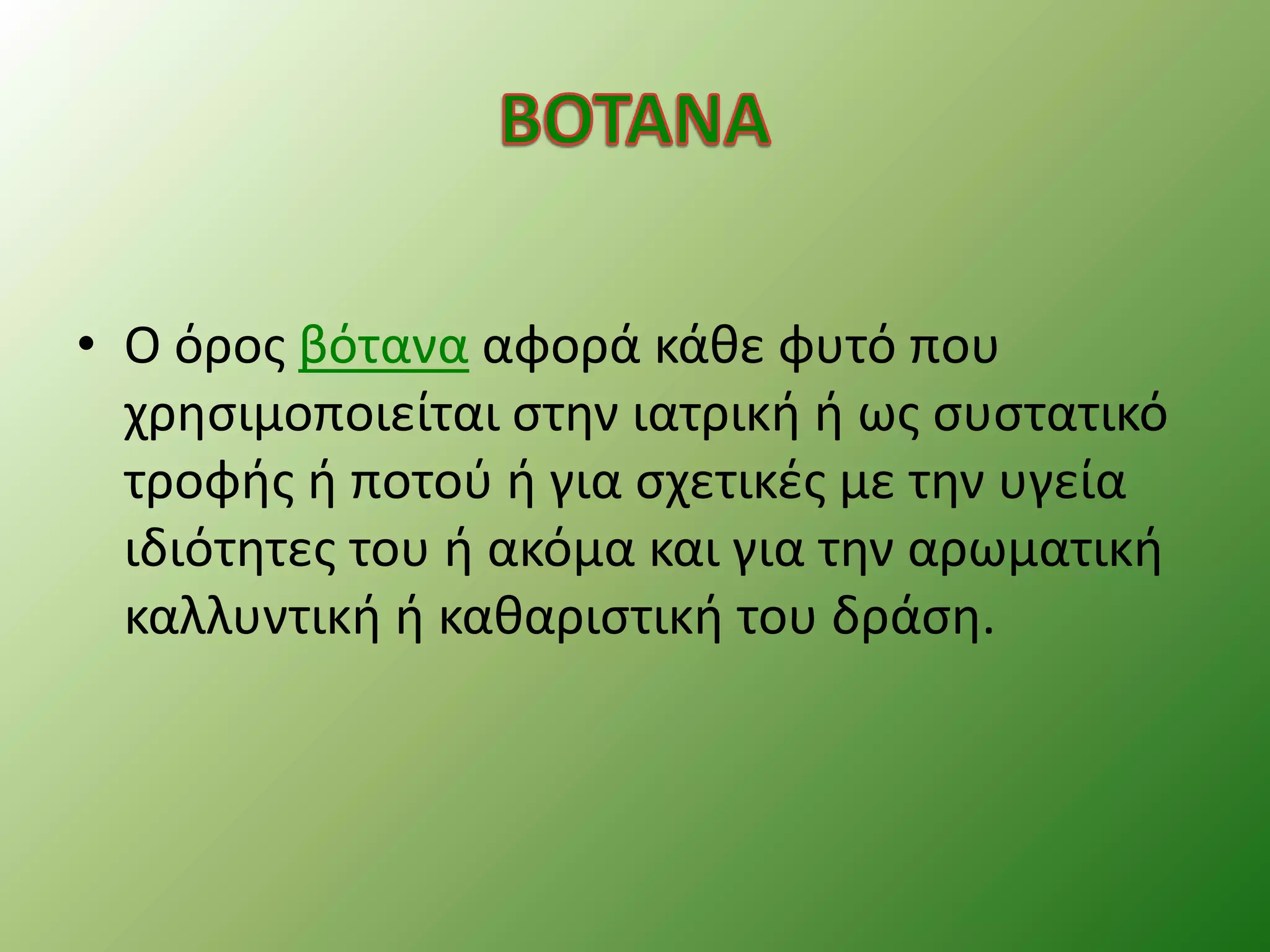 • Ο όρος βότανα αφορά κάθε φυτό που
χρησιμοποιείται στην ιατρική ή ως συστατικό
τροφής ή ποτού ή για σχετικές με την υγεία
ιδιότητες του ή ακόμα και για την αρωματική
καλλυντική ή καθαριστική του δράση.
 