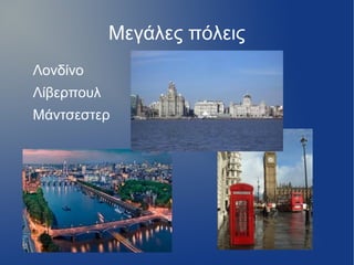 Μεγάλες πόλεις
Λονδίνο
Λίβερπουλ
Μάντσεστερ
 