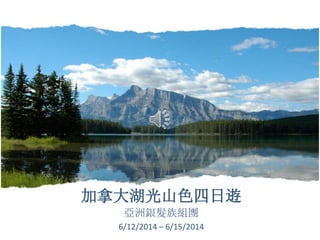 加拿大湖光山色四日逰
亞洲銀髮族組團
6/12/2014 – 6/15/2014
 