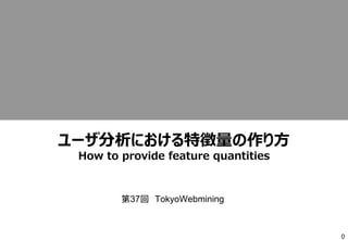 0
ユーザ分析における特徴量の作り方
How to provide feature quantities
第37回 TokyoWebmining
 