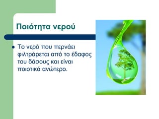 Ποιότητα νερού
 Το νερό που περνάει
φιλτράρεται από το έδαφος
του δάσους και είναι
ποιοτικά ανώτερο.
 