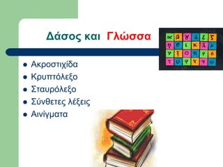 Δάσος και Γλώσσα
 Ακροστιχίδα
 Κρυπτόλεξο
 Σταυρόλεξο
 Σύνθετες λέξεις
 Αινίγματα
 