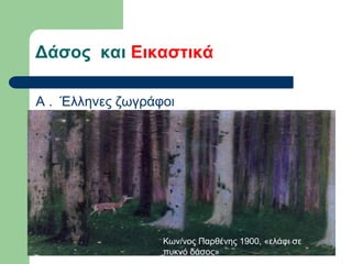 Δάσος και Εικαστικά
Α . Έλληνες ζωγράφοι
Κων/νος Παρθένης 1900, «ελάφι σε
πυκνό δάσος»
 