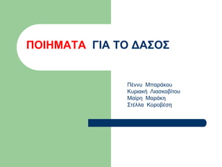 ΠΟΙΗΜΑΤΑ ΓΙΑ ΤΟ ΔΑΣΟΣ
Πέννυ Μπαράκου
Κυριακή Λιασκοβίτου
Μαίρη Μαράκη
Στέλλα Κοροβέση
 