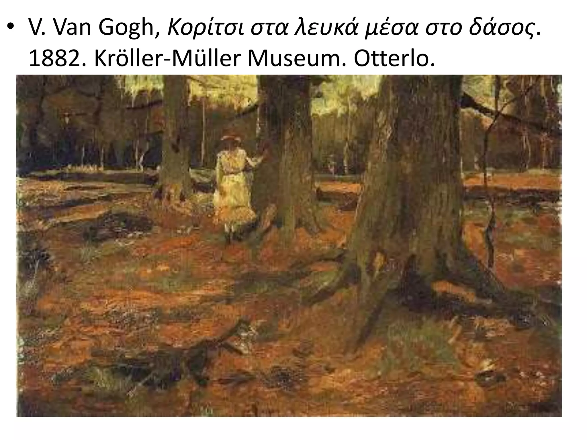 • V. Van Gogh, Κορίτσι στα λευκά μέσα στο δάσος.
1882. Kröller-Müller Museum. Otterlo.
 