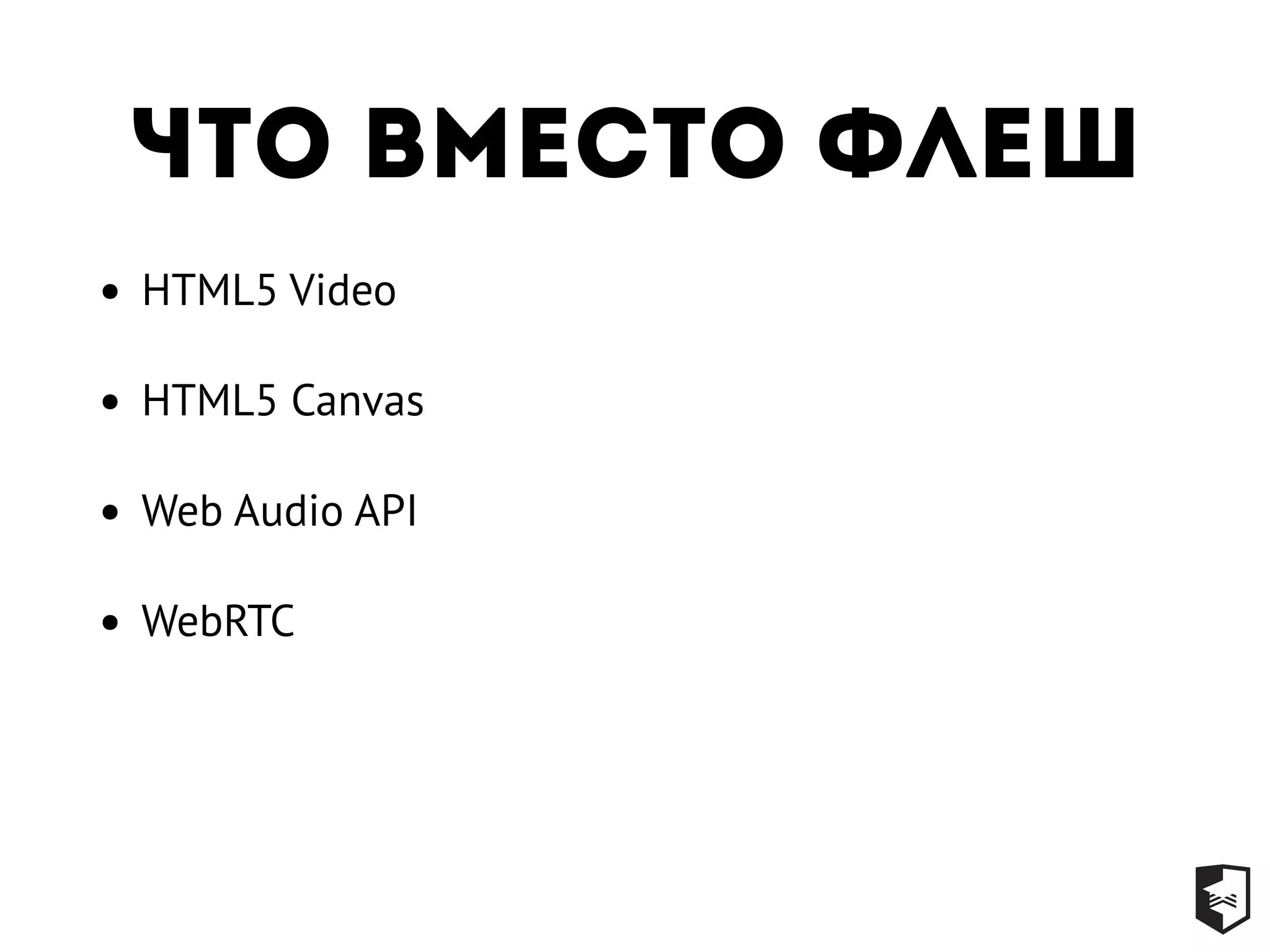 Что вместо флеш
• HTML5 Video
• HTML5 Canvas
• Web Audio API
• WebRTC
 
