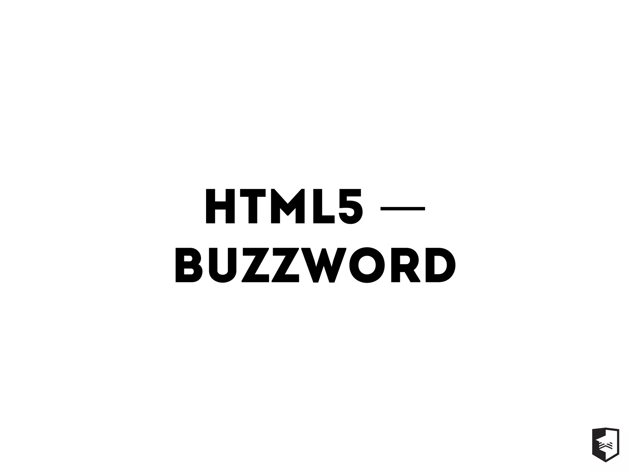 html5 —
buzzword
 