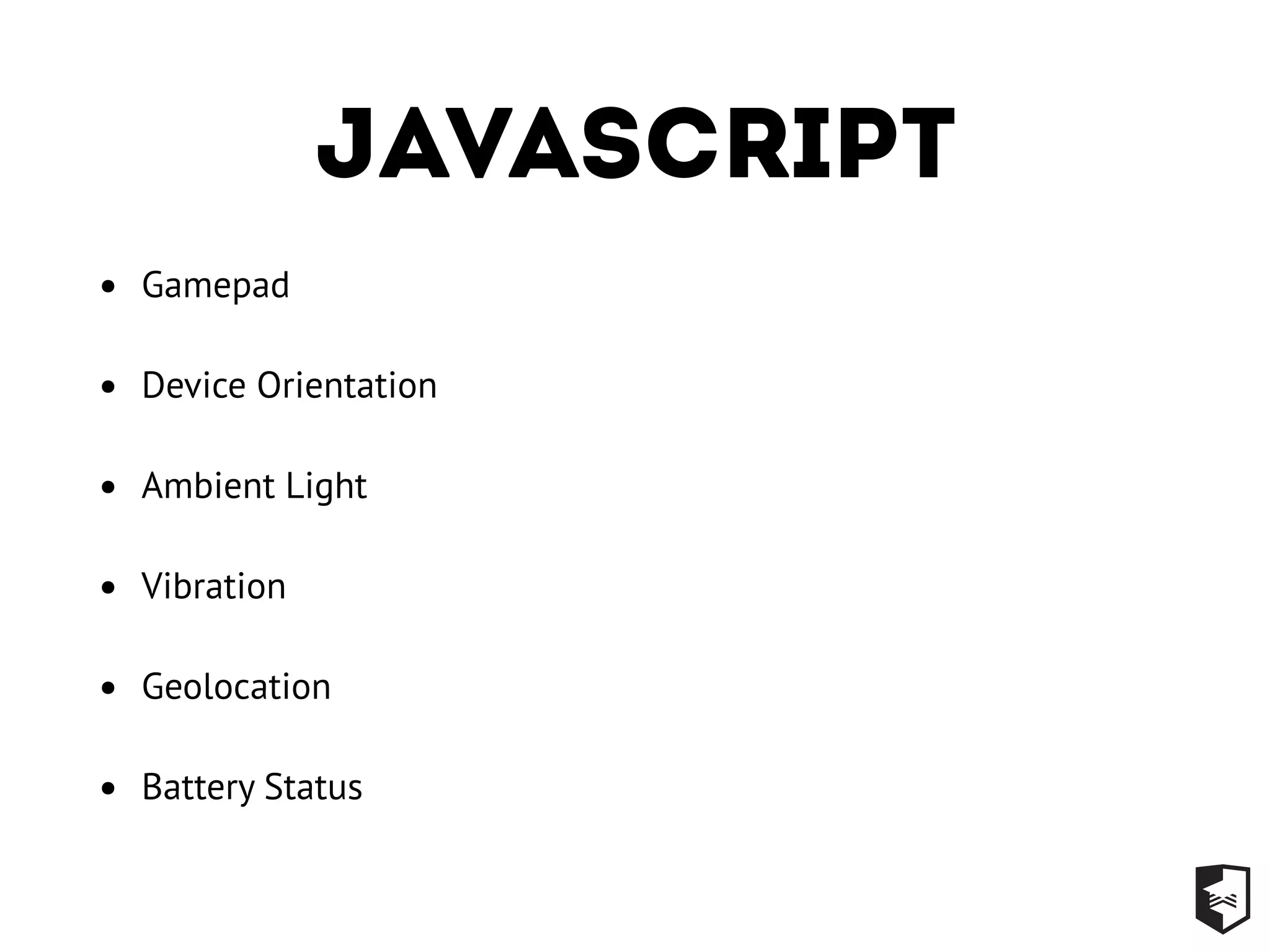 Javascript
• Gamepad
• Device Orientation
• Ambient Light
• Vibration
• Geolocation
• Battery Status
 