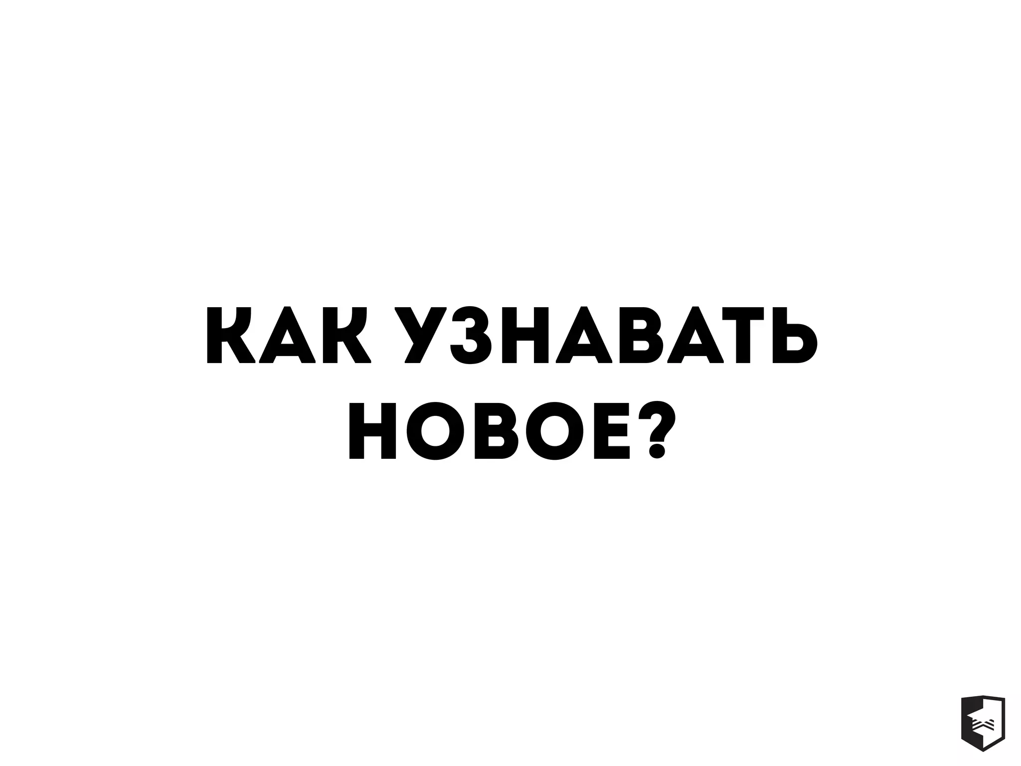 Как узнавать
новое?
 