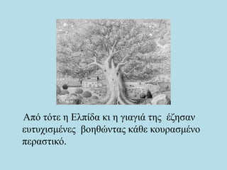 Από τότε η Ελπίδα κι η γιαγιά της έζησαν
ευτυχισμένες βοηθώντας κάθε κουρασμένο
περαστικό.
 