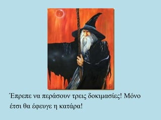 Έπρεπε να περάσουν τρεις δοκιμασίες! Μόνο
έτσι θα έφευγε η κατάρα!
 